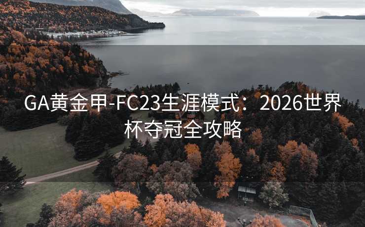 GA黄金甲-FC23生涯模式：2026世界杯夺冠全攻略