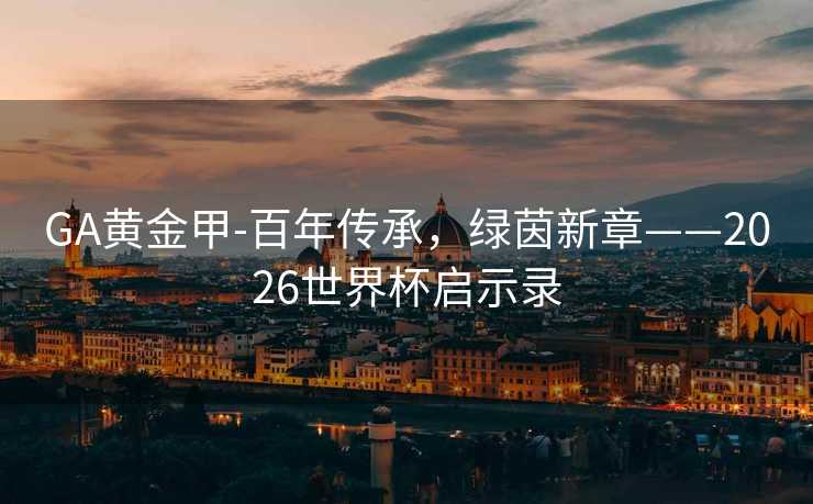 GA黄金甲-百年传承，绿茵新章——2026世界杯启示录